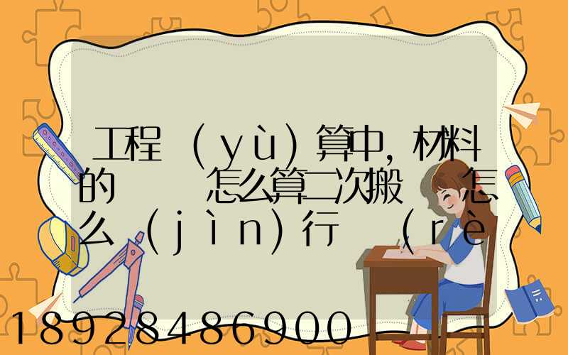 工程預(yù)算中,材料的運輸費怎么算二次搬運費怎么進(jìn)行確認(rèn)