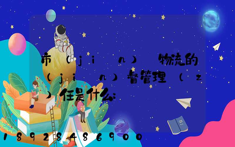 市監(jiān)對物流的監(jiān)督管理責(zé)任是什么