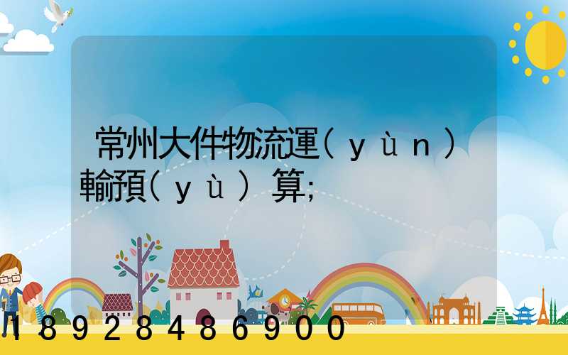 常州大件物流運(yùn)輸預(yù)算