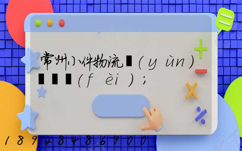 常州小件物流運(yùn)輸資費(fèi)