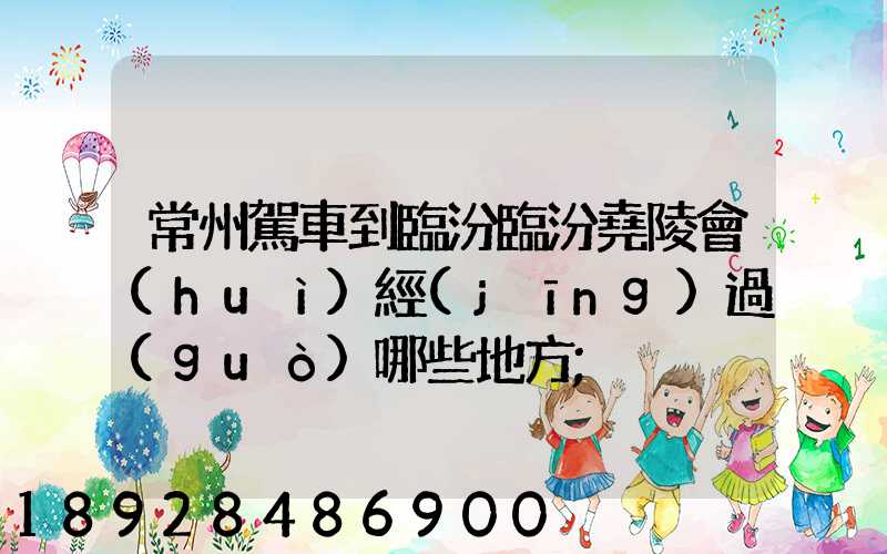 常州駕車到臨汾臨汾堯陵會(huì)經(jīng)過(guò)哪些地方