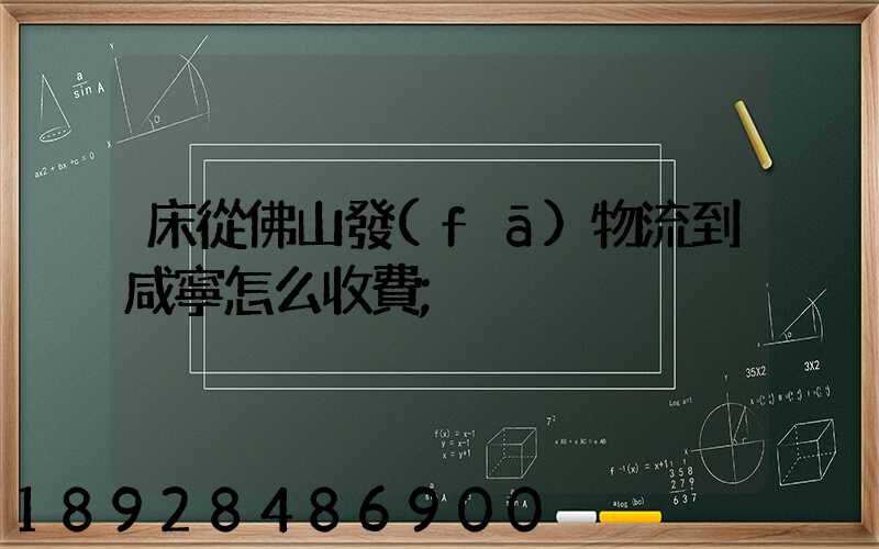 床從佛山發(fā)物流到咸寧怎么收費