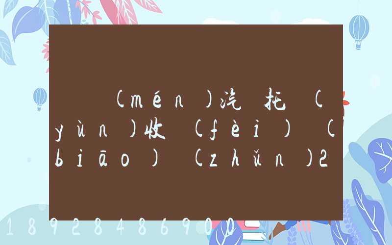 廈門(mén)汽車托運(yùn)收費(fèi)標(biāo)準(zhǔn)2023