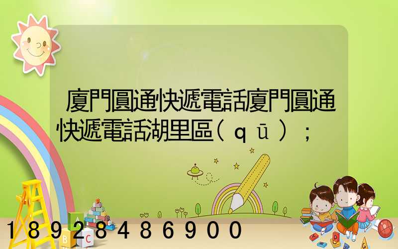 廈門圓通快遞電話廈門圓通快遞電話湖里區(qū)