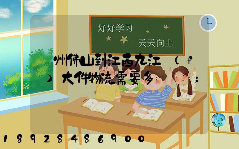 廣州佛山到江西九江發(fā)大件物流需要多長時間