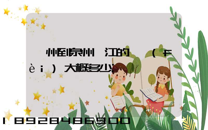 廣州到泉州晉江的郵費(fèi)大概多少