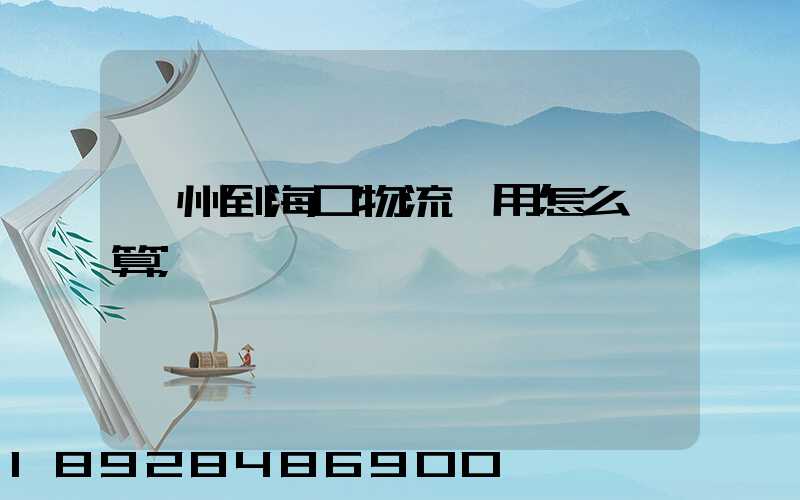 廣州到?？谖锪髻M用怎么計算