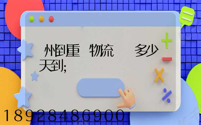 廣州到重慶物流專線多少錢幾天到