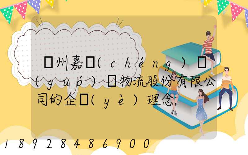 廣州嘉誠(chéng)國(guó)際物流股份有限公司的企業(yè)理念