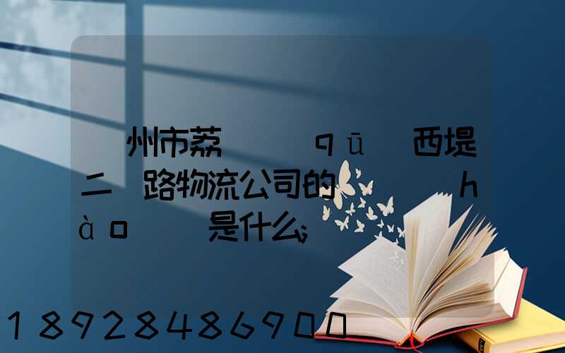 廣州市荔灣區(qū)西堤二馬路物流公司的電話號(hào)碼是什么