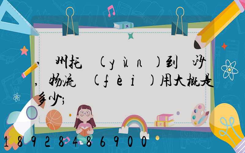 廣州托運(yùn)到長沙,物流費(fèi)用大概是多少