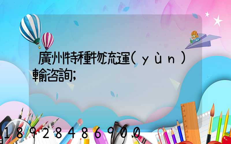 廣州特種物流運(yùn)輸咨詢