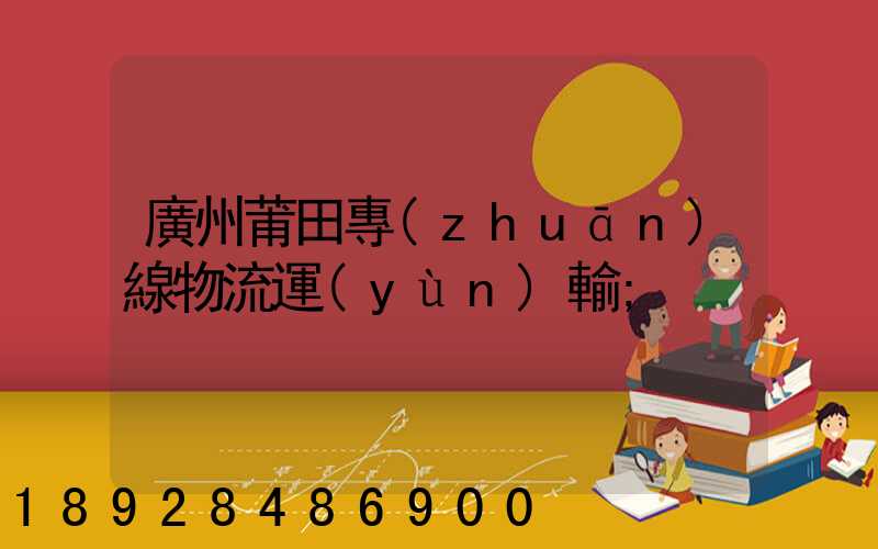廣州莆田專(zhuān)線物流運(yùn)輸