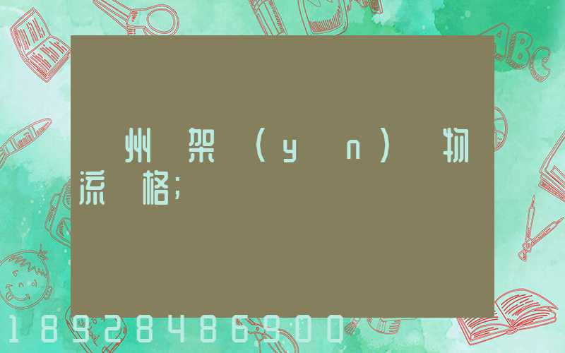 廣州鋼架運(yùn)輸物流價格