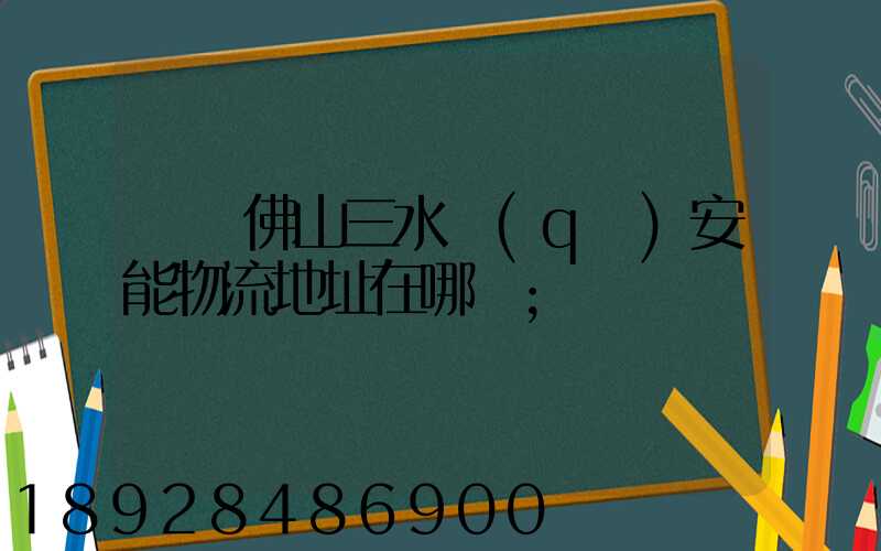 廣東佛山三水區(qū)安能物流地址在哪兒