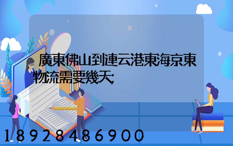 廣東佛山到連云港東海京東物流需要幾天