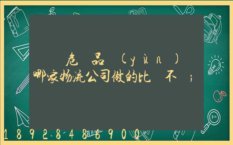 廣東危險品運(yùn)輸哪家物流公司做的比較不錯