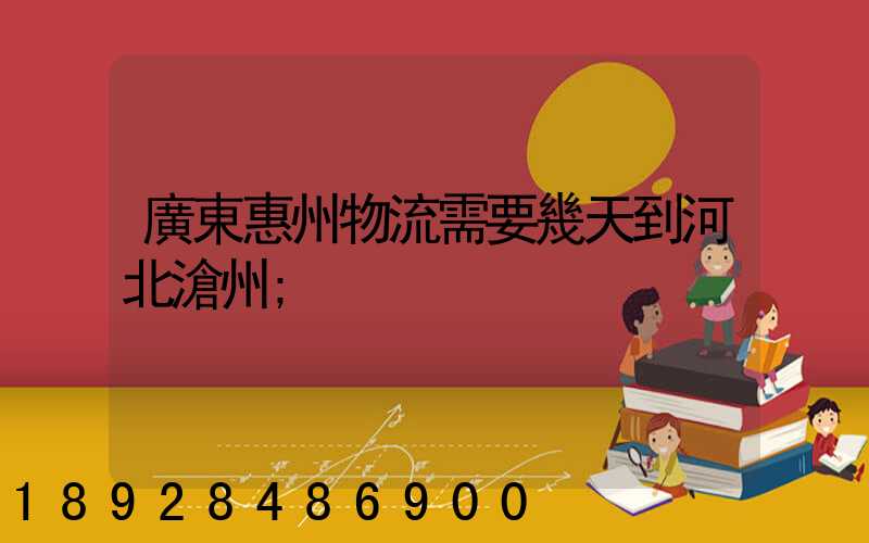 廣東惠州物流需要幾天到河北滄州