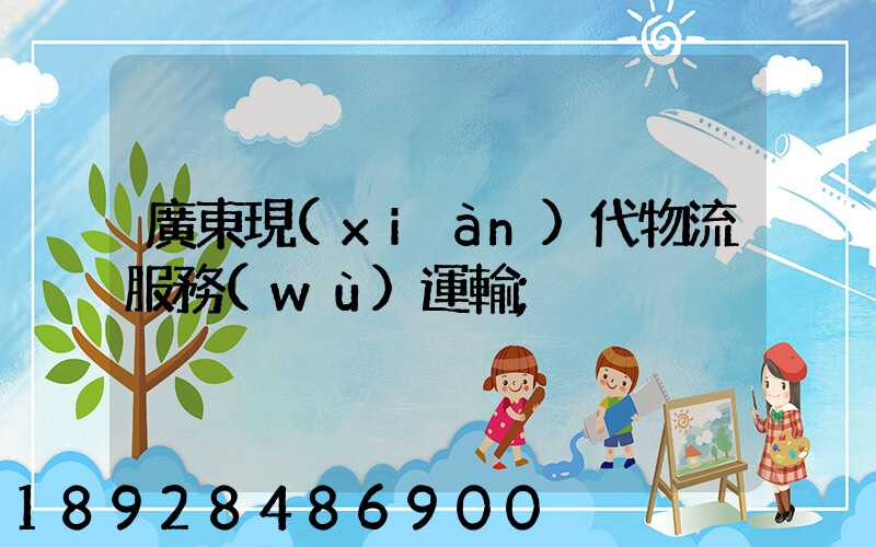 廣東現(xiàn)代物流服務(wù)運輸