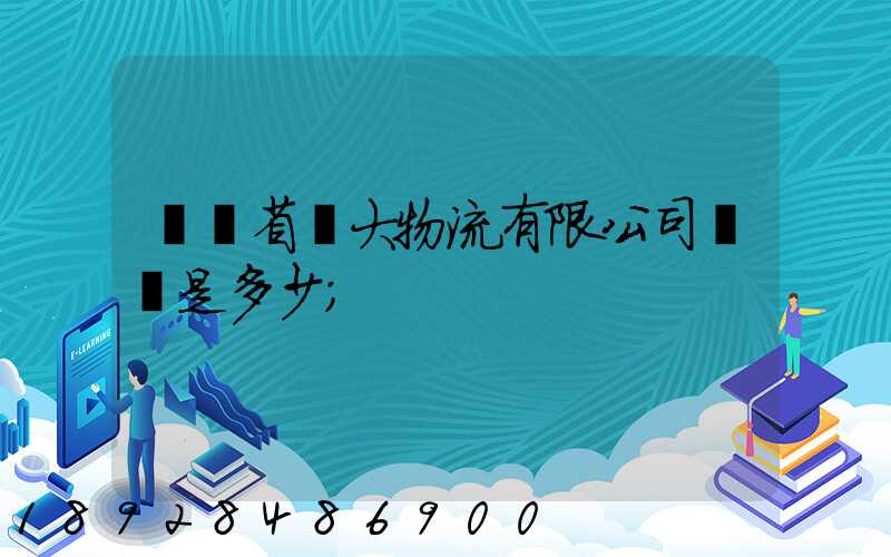 廣東省華大物流有限公司電話是多少