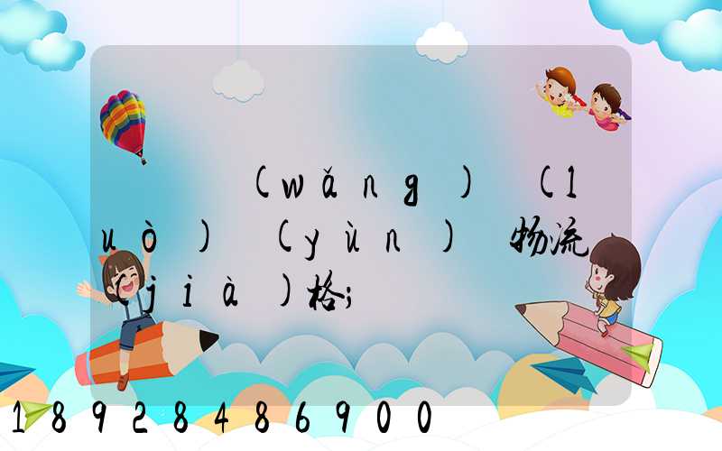 廣東網(wǎng)絡(luò)運(yùn)輸物流價(jià)格