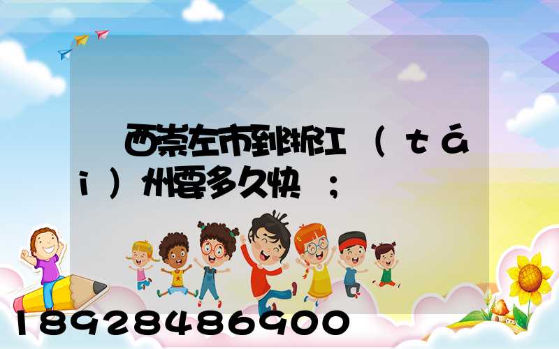 廣西崇左市到浙江臺(tái)州要多久快遞