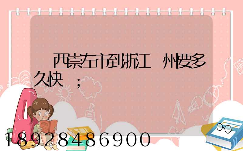 廣西崇左市到浙江臺州要多久快遞