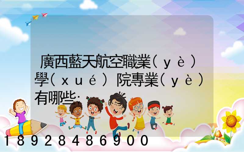 廣西藍天航空職業(yè)學(xué)院專業(yè)有哪些