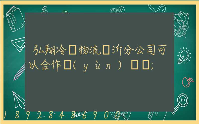 弘翔冷鏈物流臨沂分公司可以合作運(yùn)輸嗎