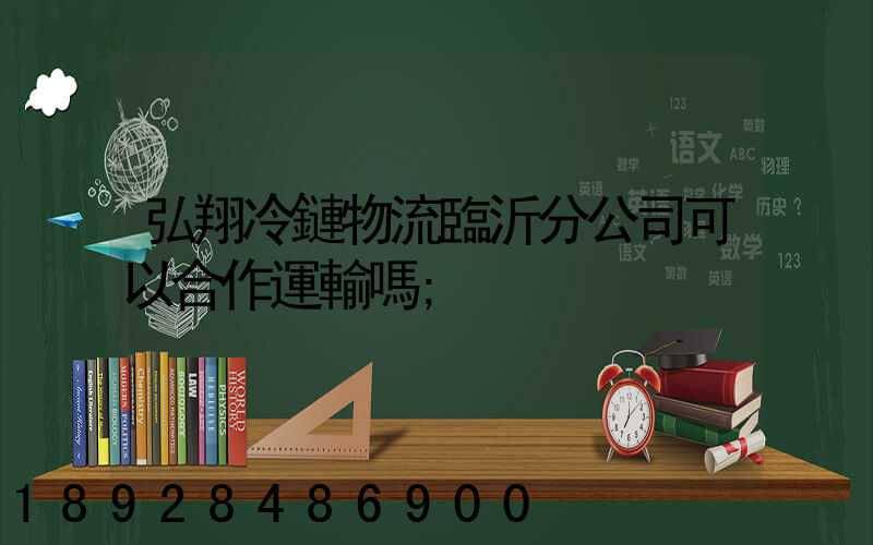 弘翔冷鏈物流臨沂分公司可以合作運輸嗎