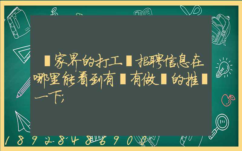 張家界的打工網招聘信息在哪里能看到有沒有做過的推薦一下