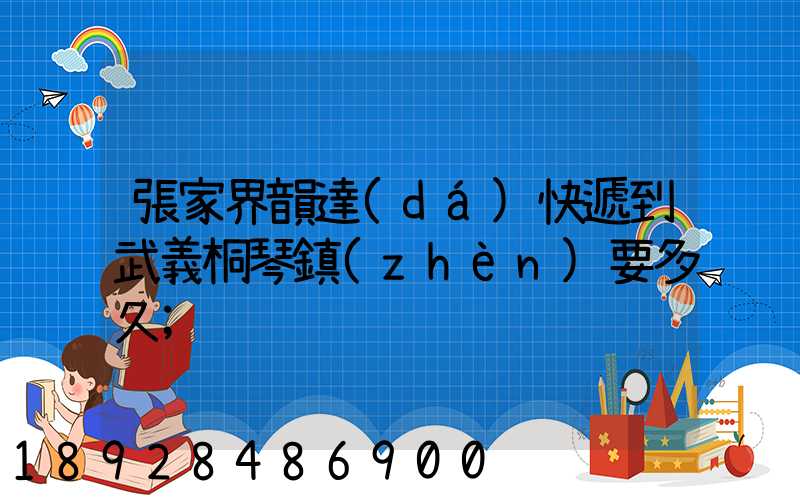 張家界韻達(dá)快遞到武義桐琴鎮(zhèn)要多久
