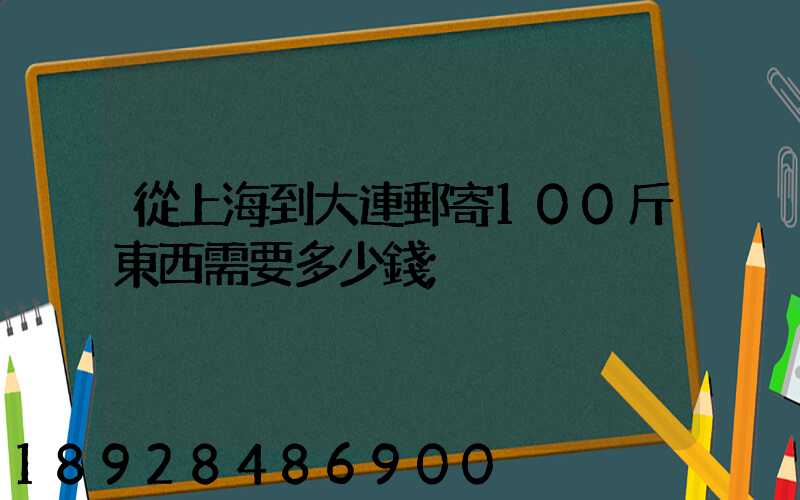 從上海到大連郵寄100斤東西需要多少錢