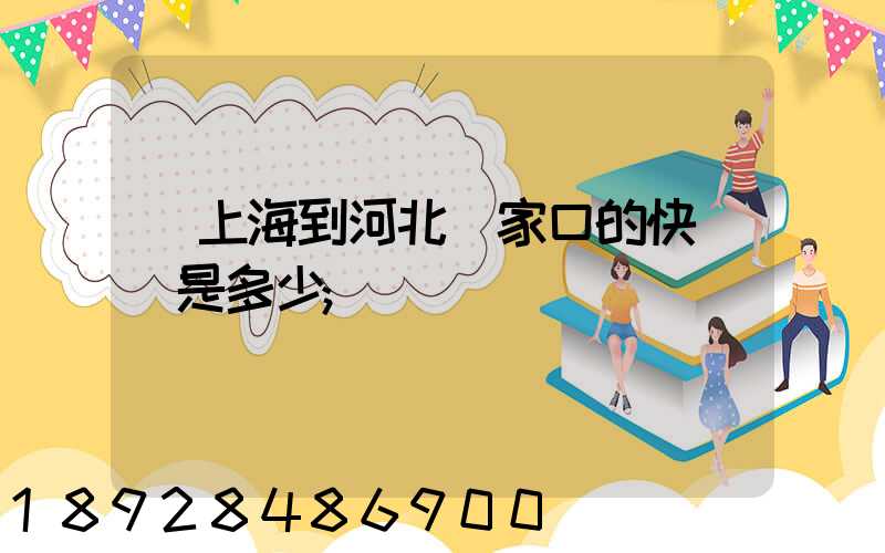 從上海到河北張家口的快遞費是多少