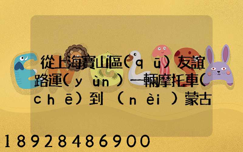從上海寶山區(qū)友誼路運(yùn)一輛摩托車(chē)到內(nèi)蒙古通遼市扎魯特旗需要多少錢(qián)...