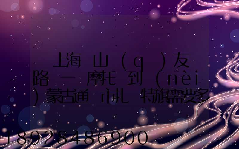 從上海寶山區(qū)友誼路運一輛摩托車到內(nèi)蒙古通遼市扎魯特旗需要多少錢...