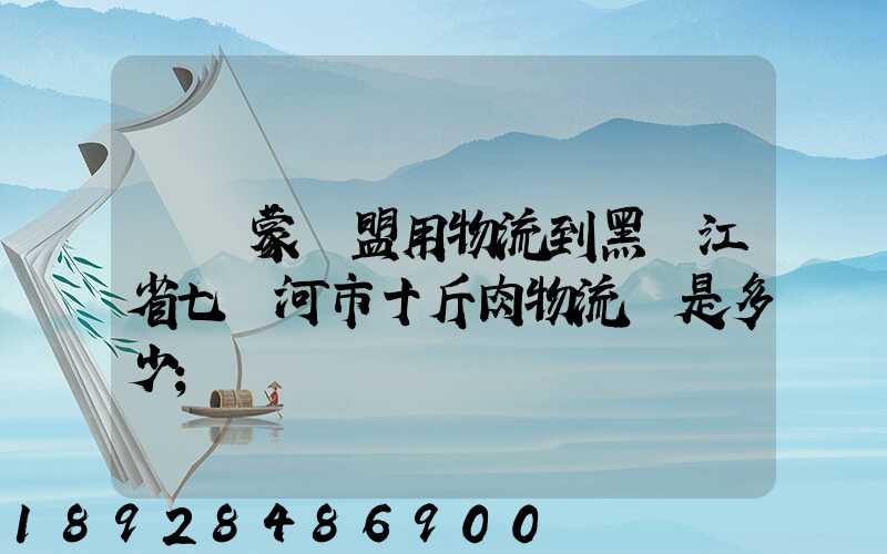 從內蒙錫盟用物流到黑龍江省七臺河市十斤肉物流費是多少