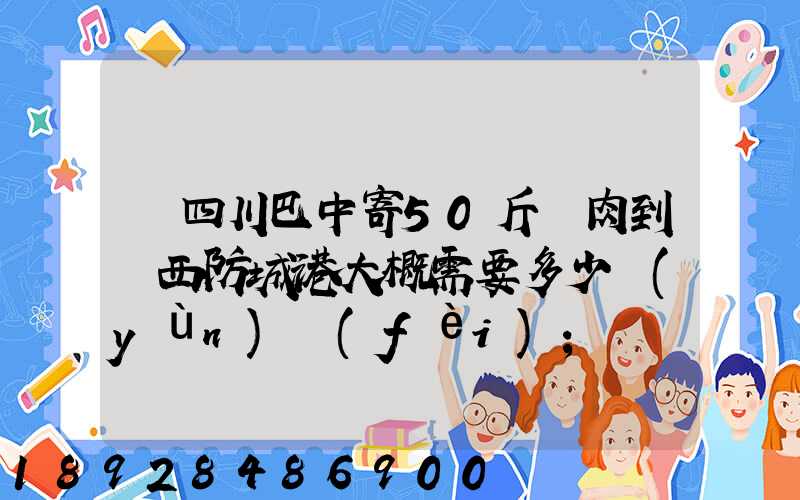 從四川巴中寄50斤臘肉到廣西防城港大概需要多少運(yùn)費(fèi)