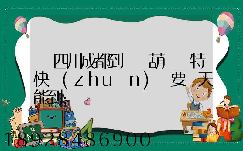 從四川成都到遼寧葫蘆島特快專(zhuān)遞要幾天能到