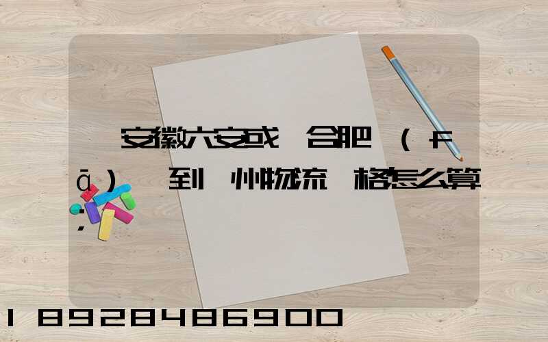 從安徽六安或則合肥發(fā)貨到蘇州物流價格怎么算