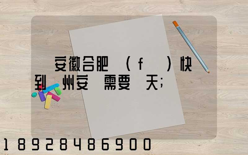從安徽合肥發(fā)快遞到貴州安順需要幾天