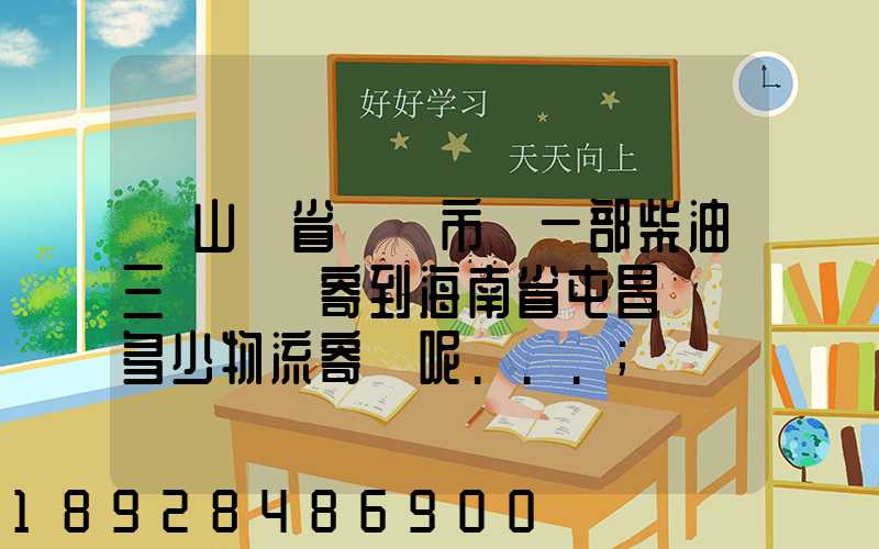 從山東省濟寧市買一部柴油三輪車郵寄到海南省屯昌縣負多少物流寄費呢...