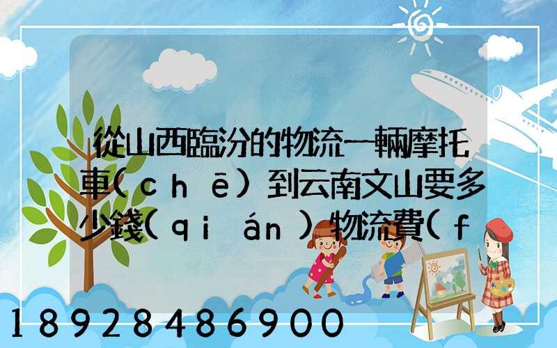 從山西臨汾的物流一輛摩托車(chē)到云南文山要多少錢(qián)物流費(fèi)