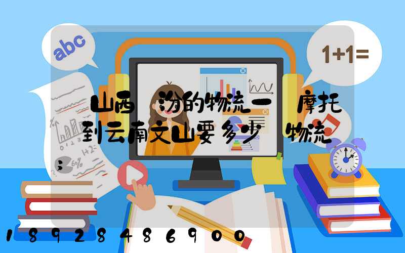 從山西臨汾的物流一輛摩托車到云南文山要多少錢物流費