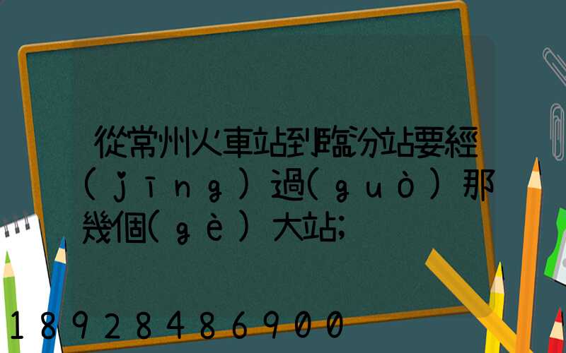 從常州火車站到臨汾站要經(jīng)過(guò)那幾個(gè)大站