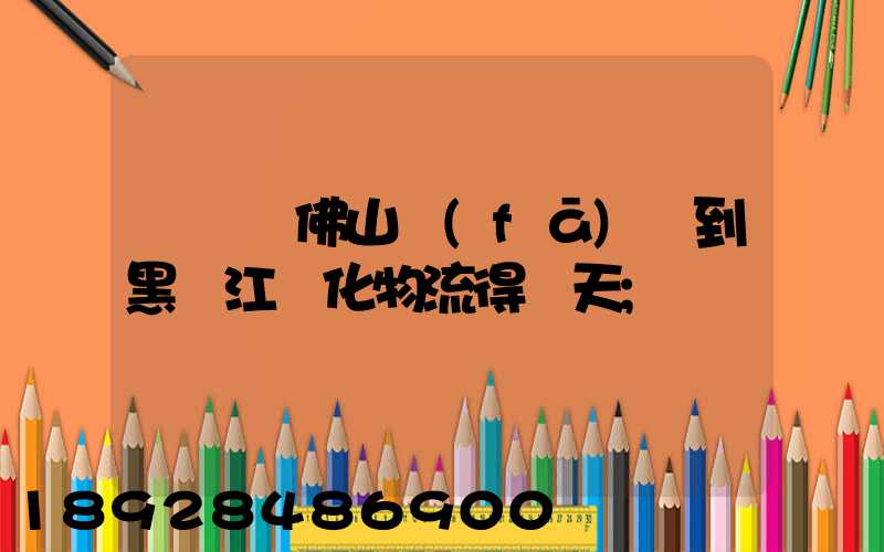 從廣東佛山發(fā)貨到黑龍江綏化物流得幾天