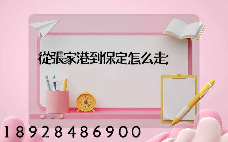 從張家港到保定怎么走