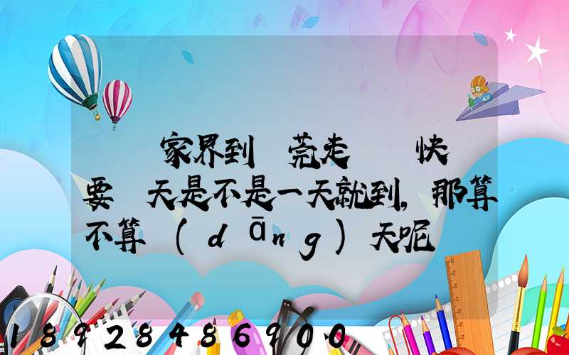 從張家界到東莞走順豐快遞要幾天是不是一天就到,那算不算當(dāng)天呢資費(fèi)...