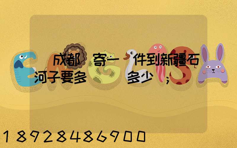 從成都郵寄一證件到新疆石河子要多長時間多少錢