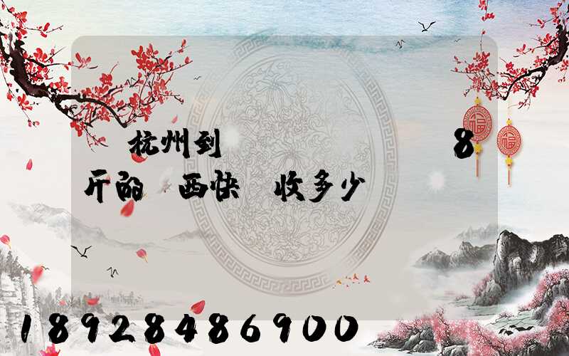 從杭州到煙臺(tái)8斤的東西快遞收多少錢